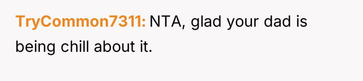 TryCommon7311 NTA, glad your dad is being chill about it.