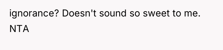 ignorance? Doesn't sound so sweet to me. NTA