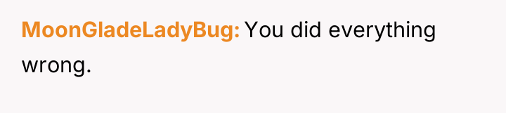 MoonGladeLadyBug You did everything wrong.