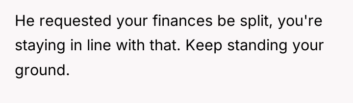 He requested your finances be split, you're staying in line...