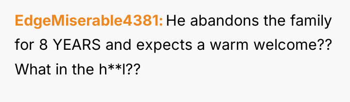 EdgeMiserable4381 He abandons the family for 8 YEARS and expects...