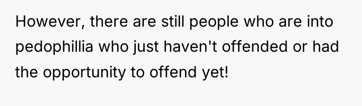 However, there are still people who are into pedophillia who...