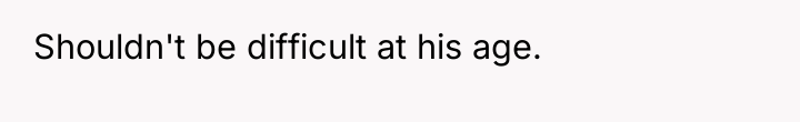 Shouldn't be difficult at his age.