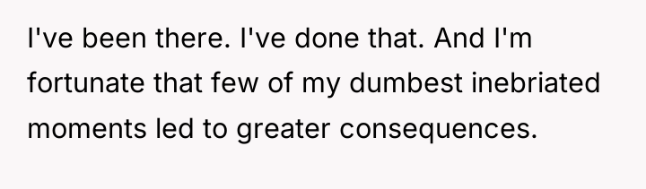 I've been there. I've done that. And I'm fortunate that...