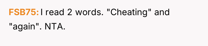 FSB75 I read 2 words. "Cheating" and "again". NTA.