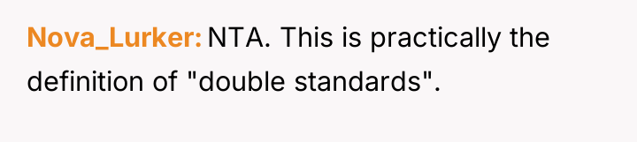 Nova_Lurker NTA. This is practically the definition of "double standards".