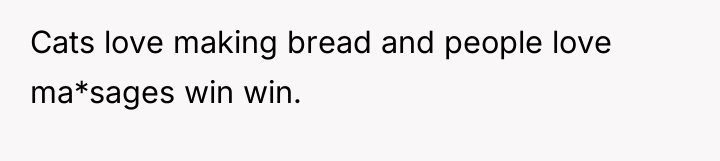Cats love making bread and people love ma*sages win win.