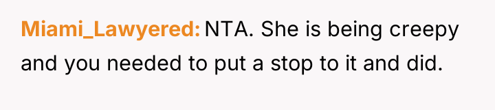 Miami_Lawyered NTA. She is being creepy and you needed to...