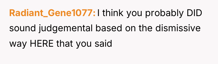 Radiant_Gene1077 I think you probably DID sound judgemental based on...