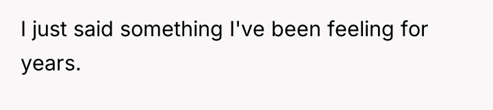 I just said something I've been feeling for years.