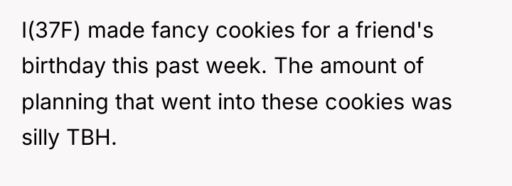 I(37F) made fancy cookies for a friend's birthday this past...
