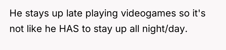 He stays up late playing videogames so it's not like...