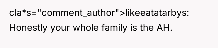 cla*s="comment_author">likeeatatarbys: Honestly your whole family is the AH.