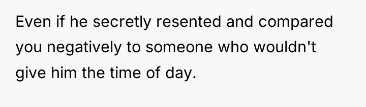 Even if he secretly resented and compared you negatively to...