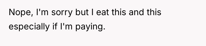 Nope, I'm sorry but I eat this and this especially...