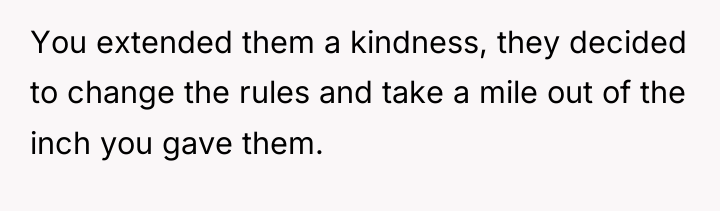 You extended them a kindness, they decided to change the...