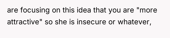 are focusing on this idea that you are "more attractive"...
