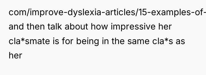 com/improve-dyslexia-articles/15-examples-of-dyslexia-reading) and then talk about how impressive her cla*smate is...