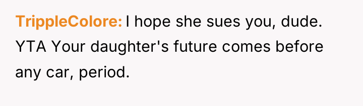 TrippleColore I hope she sues you, dude. YTA Your daughter's...