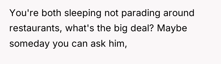 You're both sleeping not parading around restaurants, what's the big...