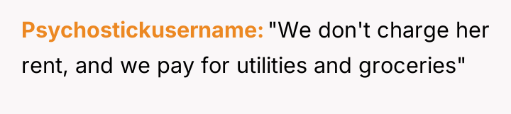 Psychostickusername "We don't charge her rent, and we pay for...