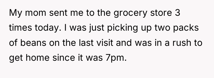 My mom sent me to the grocery store 3 times...