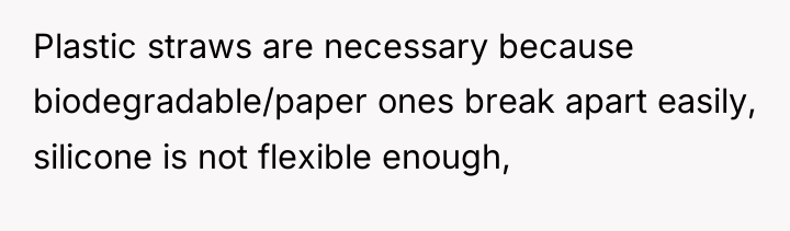Plastic straws are necessary because biodegradable/paper ones break apart easily,...