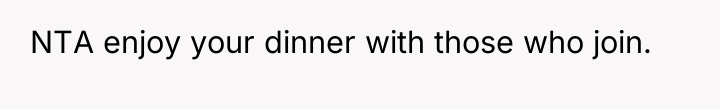 NTA enjoy your dinner with those who join.