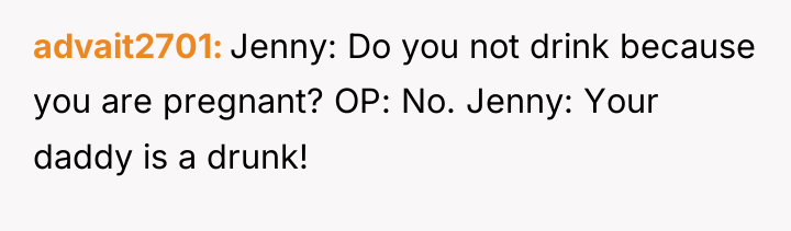 advait2701 Jenny: Do you not drink because you are pregnant?...