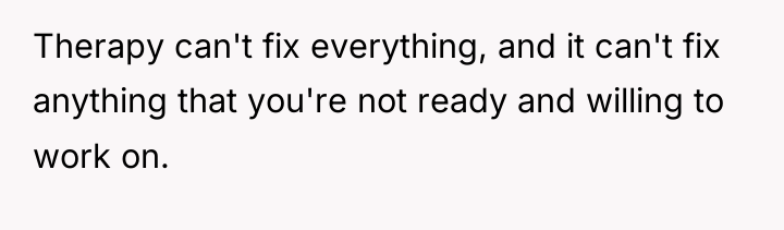 Therapy can't fix everything, and it can't fix anything that...