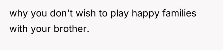 why you don't wish to play happy families with your...