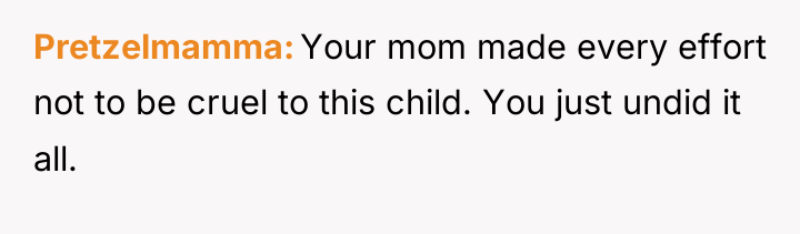 Pretzelmamma Your mom made every effort not to be cruel...