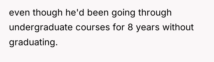 even though he'd been going through undergraduate courses for 8...