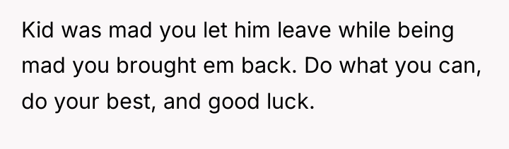Kid was mad you let him leave while being mad...