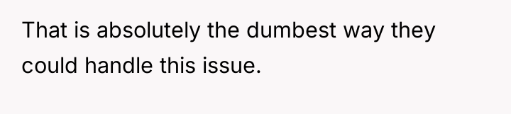 That is absolutely the dumbest way they could handle this...