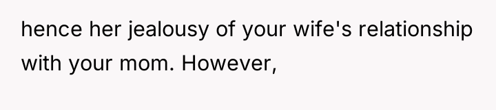 hence her jealousy of your wife's relationship with your mom....