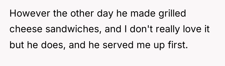 However the other day he made grilled cheese sandwiches, and...