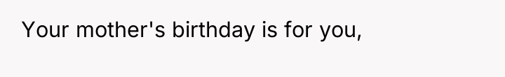 Your mother's birthday is for you,