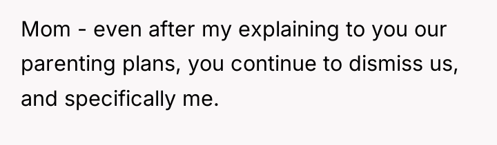 Mom - even after my explaining to you our parenting...