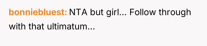 bonniebluest NTA but girl... Follow through with that ultimatum...