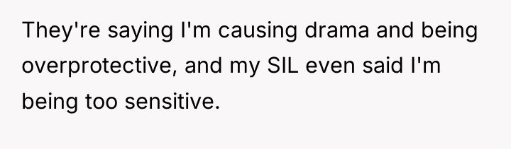 They're saying I'm causing drama and being overprotective, and my...