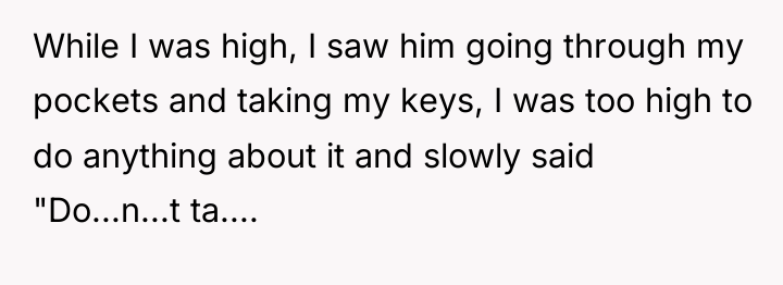 While I was high, I saw him going through my...
