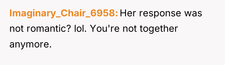 Imaginary_Chair_6958 Her response was not romantic? lol. You're not together...