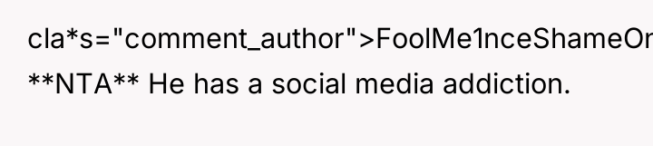 cla*s="comment_author">FoolMe1nceShameOnU: **NTA** He has a social media addiction.
