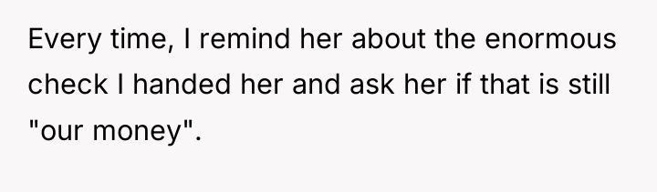 Every time, I remind her about the enormous check I...