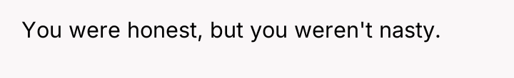 You were honest, but you weren't nasty.
