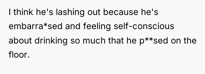 I think he's lashing out because he's embarra*sed and feeling...
