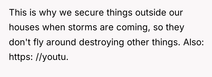 This is why we secure things outside our houses when...