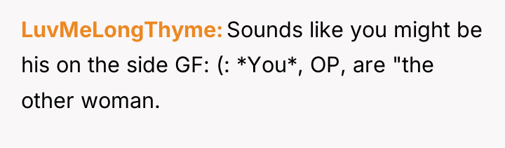 LuvMeLongThyme Sounds like you might be his on the side...