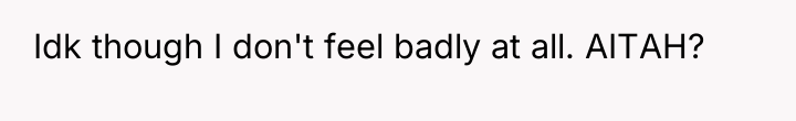 Idk though I don't feel badly at all. AITAH?